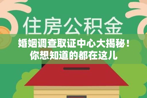 赣州婚姻调查取证中心大揭秘！你想知道的都在这儿