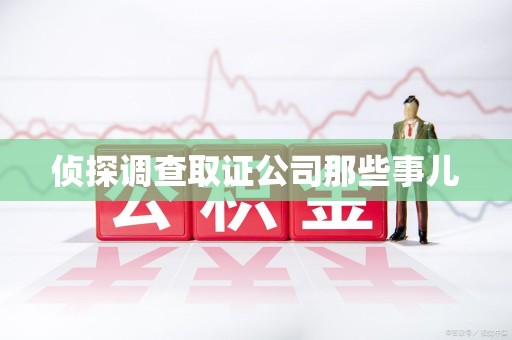赣州侦探调查取证公司那些事儿