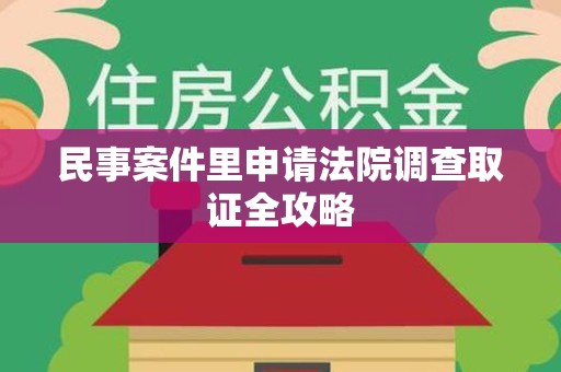 赣州民事案件里申请法院调查取证全攻略