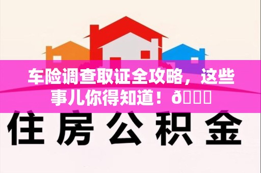 赣州车险调查取证全攻略，这些事儿你得知道！😎