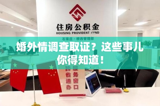 赣州婚外情调查取证？这些事儿你得知道！