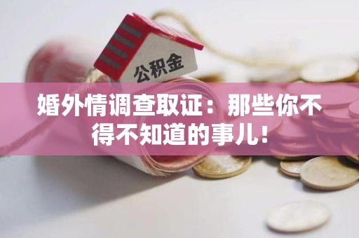 赣州婚外情调查取证：那些你不得不知道的事儿！