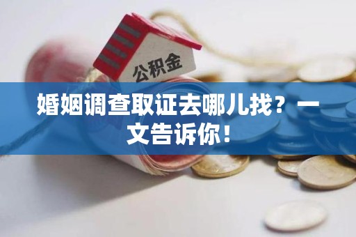 赣州婚姻调查取证去哪儿找？一文告诉你！