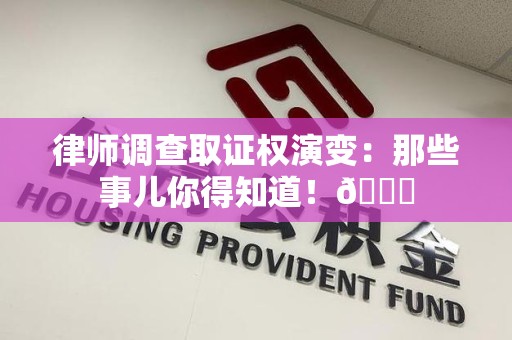 赣州律师调查取证权演变：那些事儿你得知道！😎