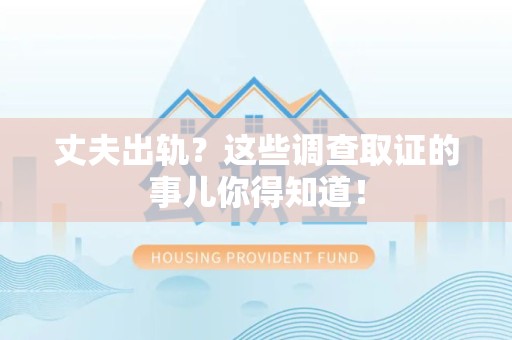 赣州丈夫出轨？这些调查取证的事儿你得知道！
