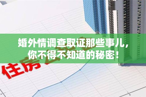 赣州婚外情调查取证那些事儿，你不得不知道的秘密！
