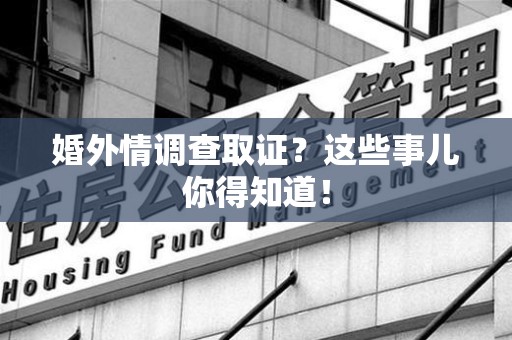 赣州婚外情调查取证？这些事儿你得知道！