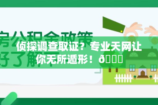 赣州侦探调查取证？专业天网让你无所遁形！😎