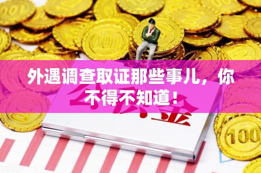 赣州外遇调查取证那些事儿，你不得不知道！