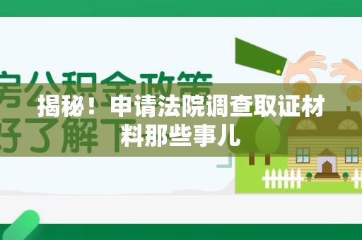 赣州揭秘！申请法院调查取证材料那些事儿
