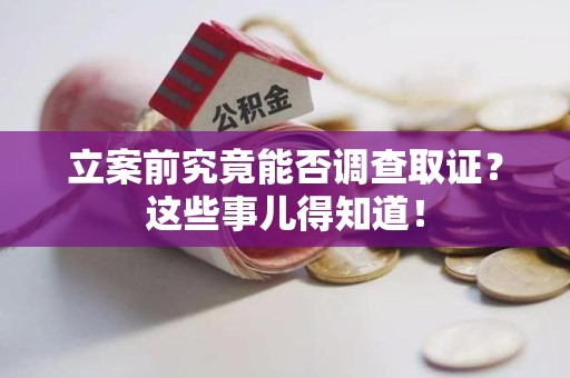 赣州立案前究竟能否调查取证？这些事儿得知道！