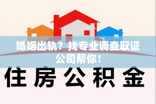 赣州婚姻出轨？找专业调查取证公司帮你！