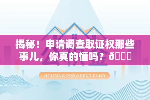 赣州揭秘！申请调查取证权那些事儿，你真的懂吗？😎