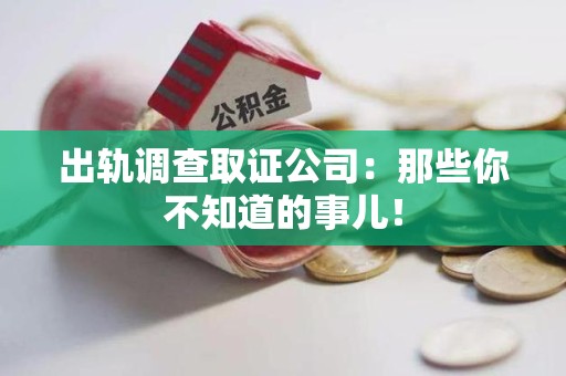 赣州出轨调查取证公司：那些你不知道的事儿！