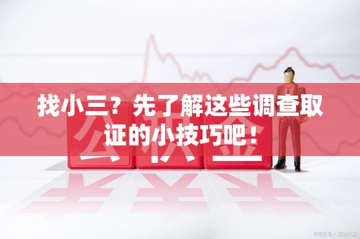 赣州找小三？先了解这些调查取证的小技巧吧！