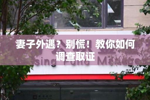 赣州妻子外遇?别慌!教你如何调查取证 赣州妻子外遇?别慌!教你如何调查取证