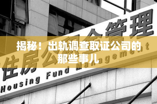赣州揭秘！出轨调查取证公司的那些事儿
