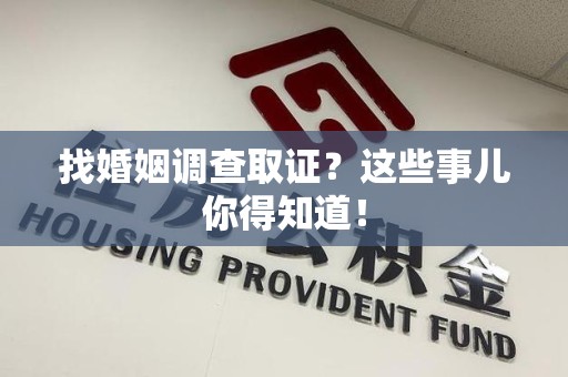 赣州找婚姻调查取证？这些事儿你得知道！