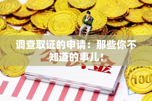 赣州调查取证的申请:那些你不知道的事儿! 赣州调查取证的申请:那些你不知道的事儿!