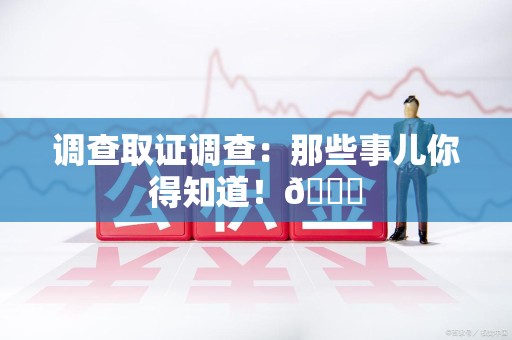 赣州调查取证调查：那些事儿你得知道！😎