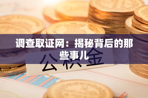赣州调查取证网：揭秘背后的那些事儿
