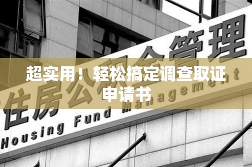 赣州超实用！轻松搞定调查取证申请书