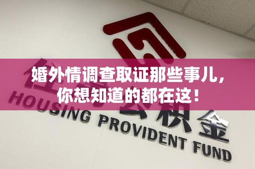 赣州婚外情调查取证那些事儿，你想知道的都在这！