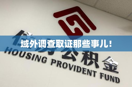 赣州域外调查取证那些事儿！