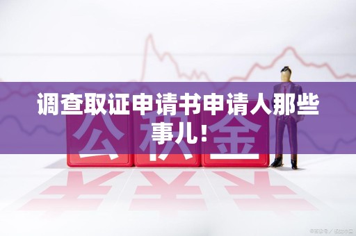 赣州调查取证申请书申请人那些事儿！