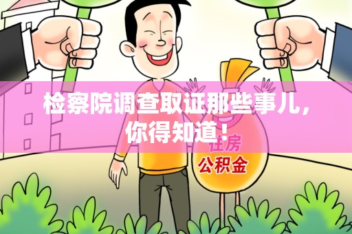 赣州检察院调查取证那些事儿，你得知道！