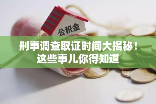 赣州刑事调查取证时间大揭秘！这些事儿你得知道