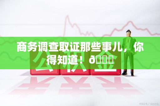 赣州商务调查取证那些事儿，你得知道！😎