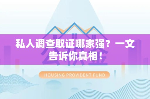 赣州私人调查取证哪家强？一文告诉你真相！