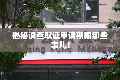 赣州揭秘调查取证申请期限那些事儿！