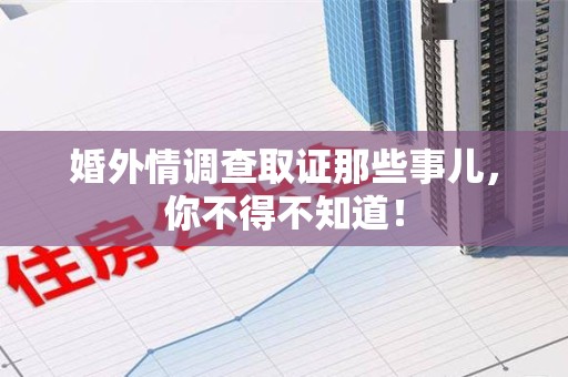 赣州婚外情调查取证那些事儿，你不得不知道！