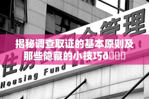 赣州揭秘调查取证的基本原则及那些隐藏的小技巧😎