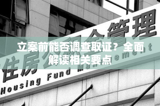 赣州立案前能否调查取证？全面解读相关要点