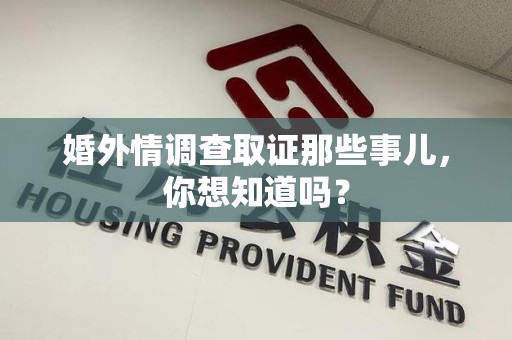 赣州婚外情调查取证那些事儿，你想知道吗？