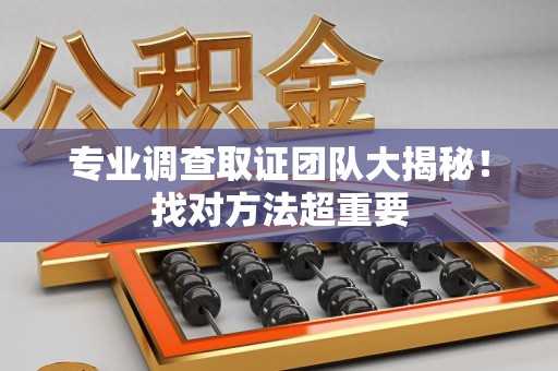 赣州专业调查取证团队大揭秘！找对方法超重要