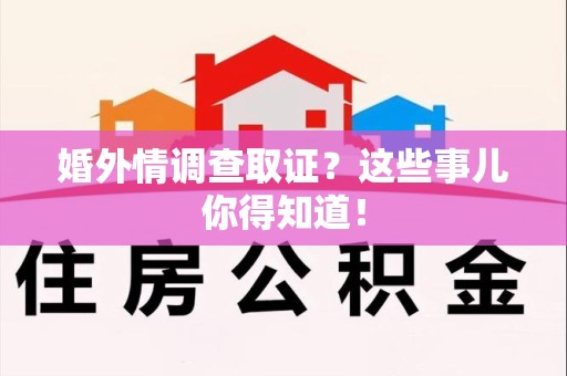 赣州婚外情调查取证？这些事儿你得知道！