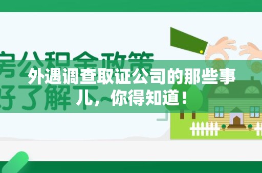 赣州外遇调查取证公司的那些事儿，你得知道！