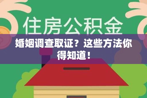 赣州婚姻调查取证？这些方法你得知道！