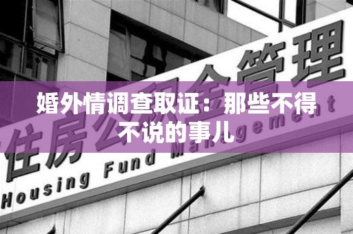 赣州婚外情调查取证：那些不得不说的事儿