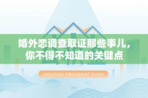 赣州婚外恋调查取证那些事儿，你不得不知道的关键点