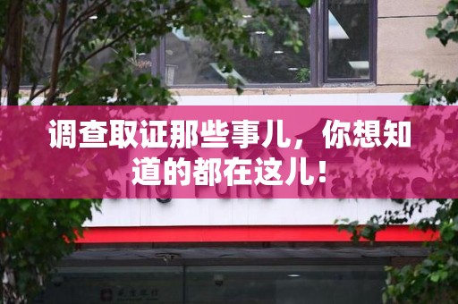 赣州调查取证那些事儿，你想知道的都在这儿！