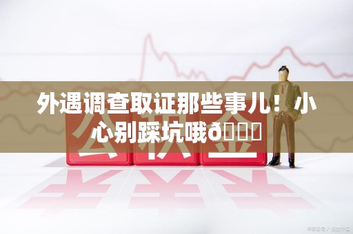 赣州外遇调查取证那些事儿！小心别踩坑哦😉