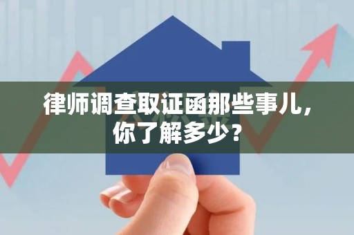 赣州律师调查取证函那些事儿，你了解多少？