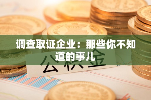 赣州调查取证企业：那些你不知道的事儿
