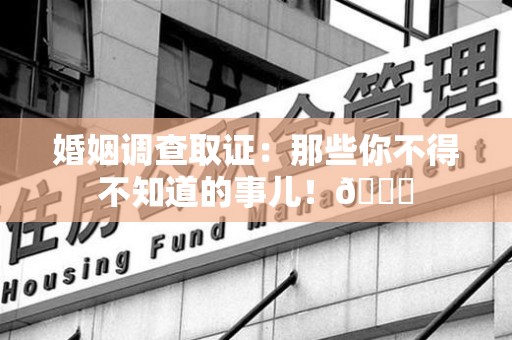 赣州婚姻调查取证：那些你不得不知道的事儿！😎