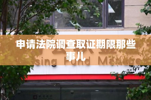 赣州申请法院调查取证期限那些事儿